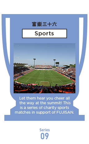 Let them hear you cheer all the way at the summit! This is a series of charity sports matches in support of FUJISAN.